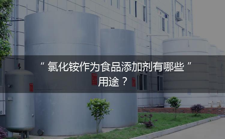 食品添加劑氯化銨作為食品添加劑有哪些用途？